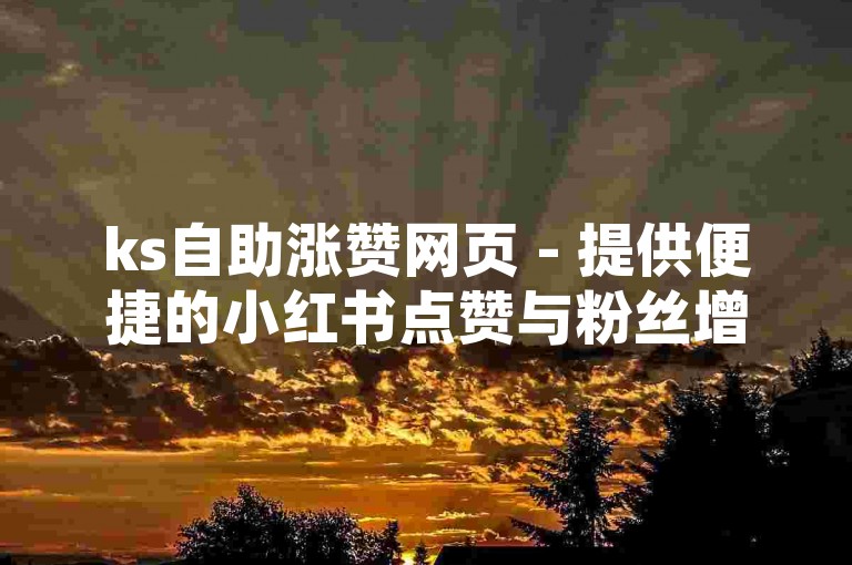 ks自助涨赞网页 - 提供便捷的小红书点赞与粉丝增长服务。