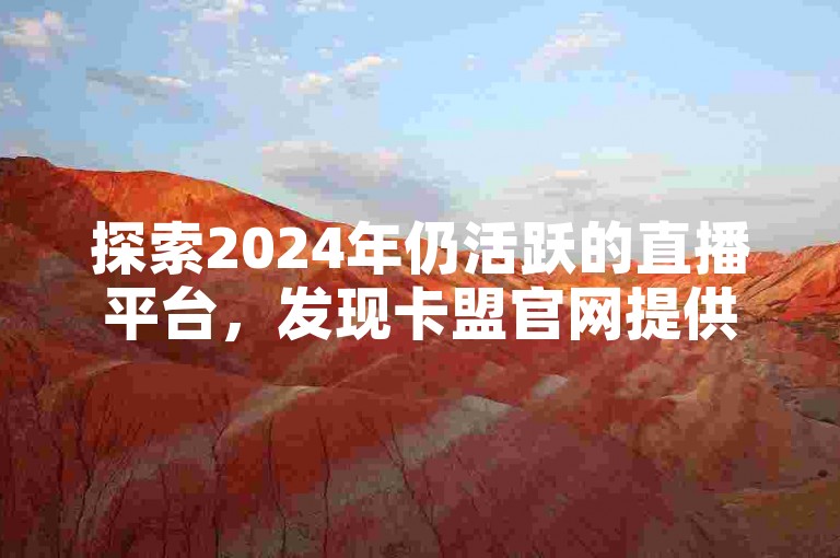 探索2024年仍活跃的直播平台，发现卡盟官网提供的苹果版服务，以及QQ白号的购买与批发选项。