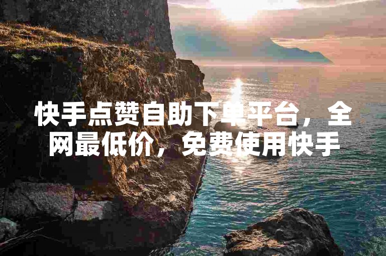 快手点赞自助下单平台，全网最低价，免费使用快手点赞自动链接生成器。