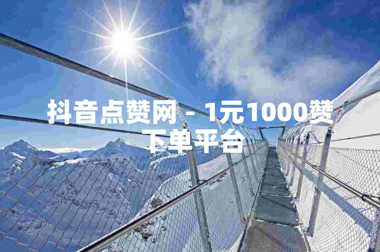 抖音点赞网 - 1元1000赞 下单平台