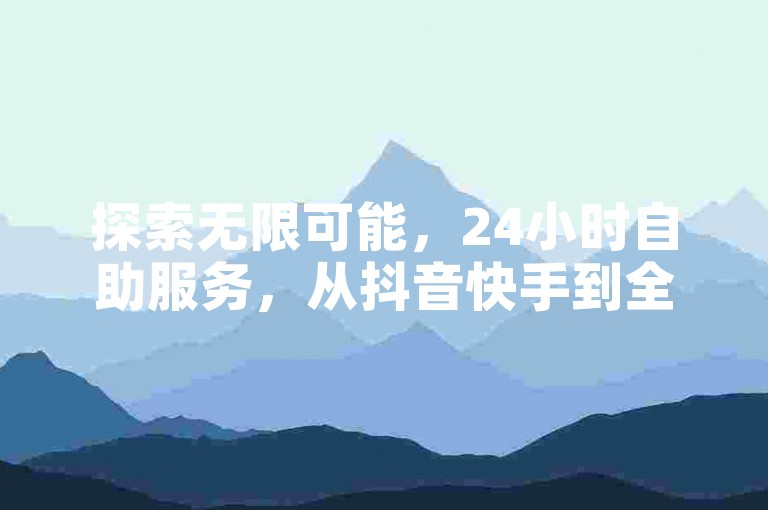 探索无限可能，24小时自助服务，从抖音快手到全民K歌，轻松下单，享受便捷生活。