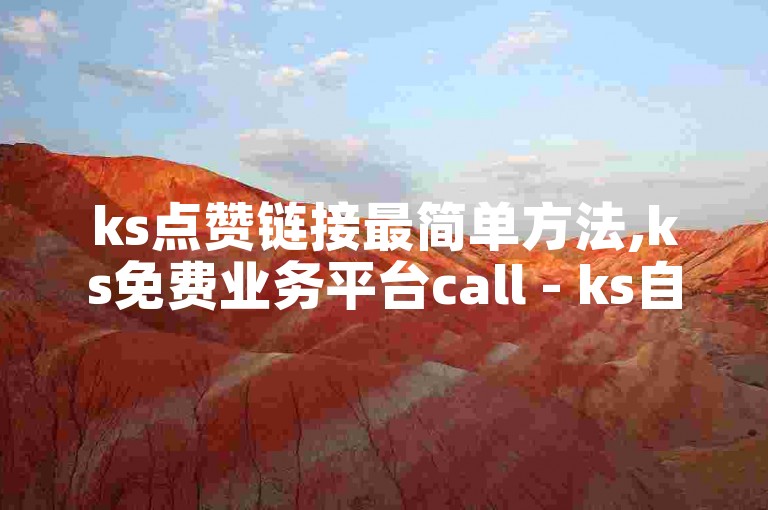 ks点赞链接最简单方法,ks免费业务平台call - ks自助下单便宜 - 快手下单平台推荐独家揭秘