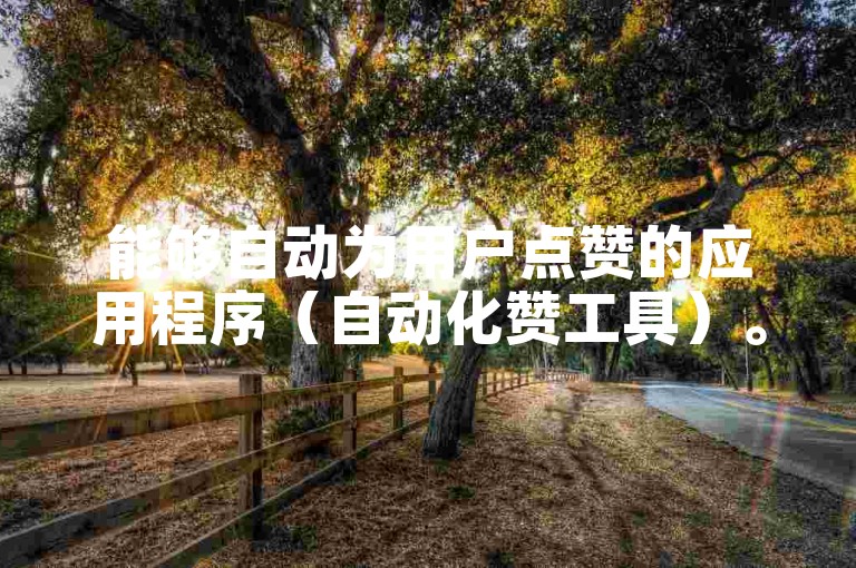 能够自动为用户点赞的应用程序（自动化赞工具）。