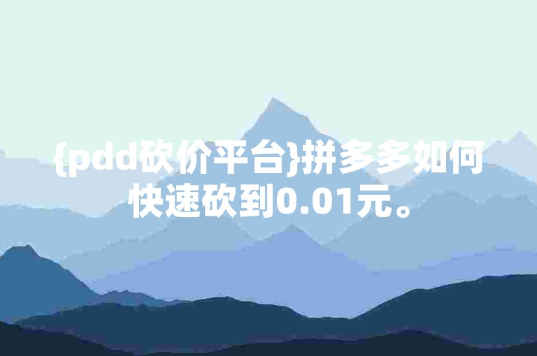{pdd砍价平台}拼多多如何快速砍到0.01元。