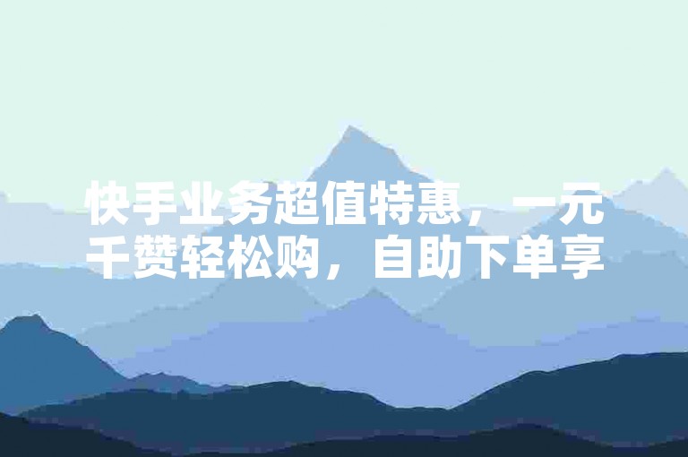 快手业务超值特惠，一元千赞轻松购，自助下单享优惠 - 抖音点赞低价促销，雷蛇代充服务专业可靠。