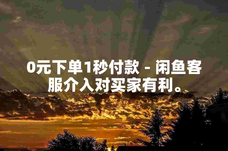 0元下单1秒付款 - 闲鱼客服介入对买家有利。