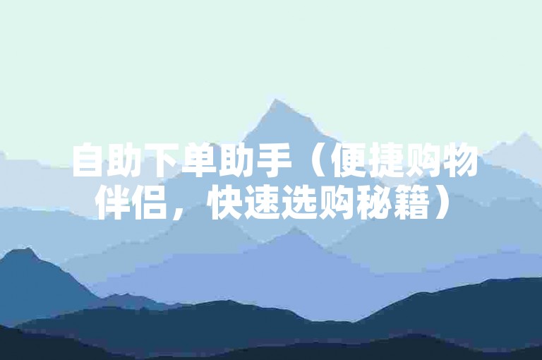 自助下单助手（便捷购物伴侣，快速选购秘籍）