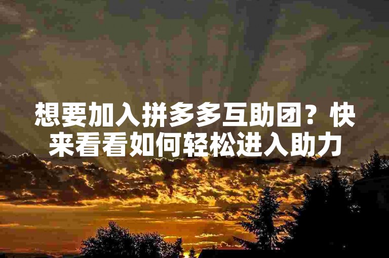 想要加入拼多多互助团？快来看看如何轻松进入助力群并分享给好友吧！
