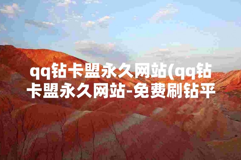 qq钻卡盟永久网站(qq钻卡盟永久网站-免费刷钻平台)