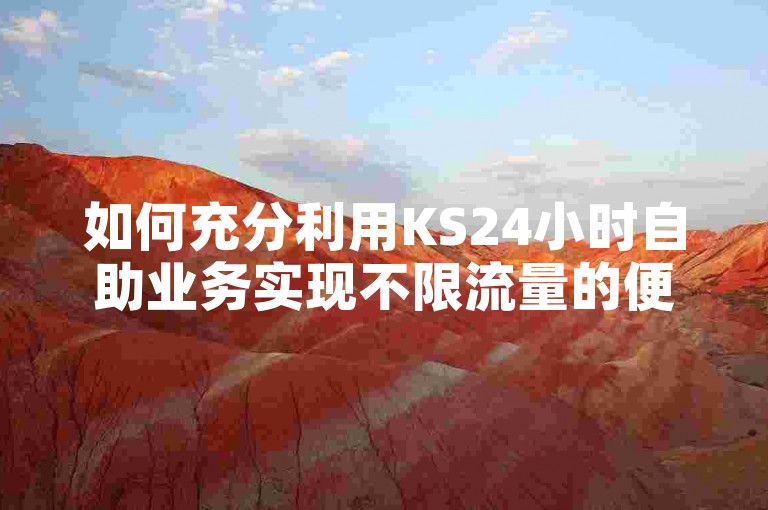 如何充分利用KS24小时自助业务实现不限流量的便捷体验？