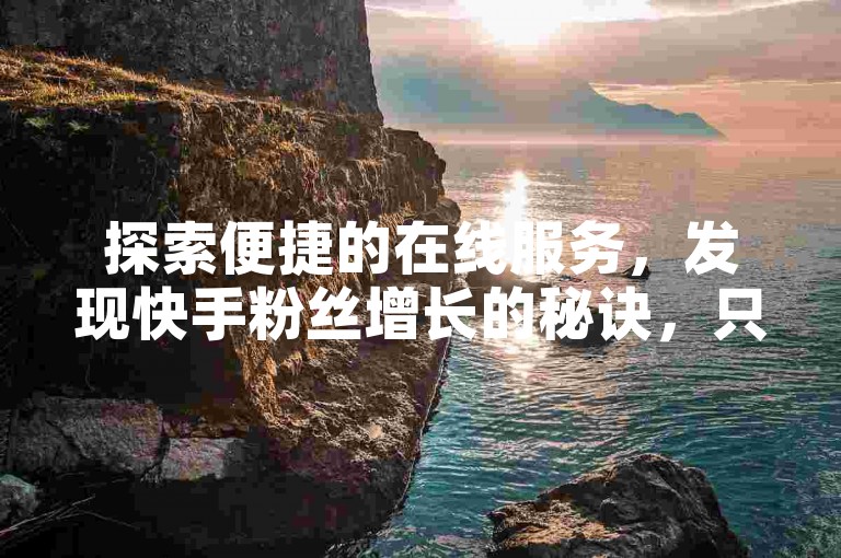 探索便捷的在线服务，发现快手粉丝增长的秘诀，只需1元即可获得10000粉丝关注。