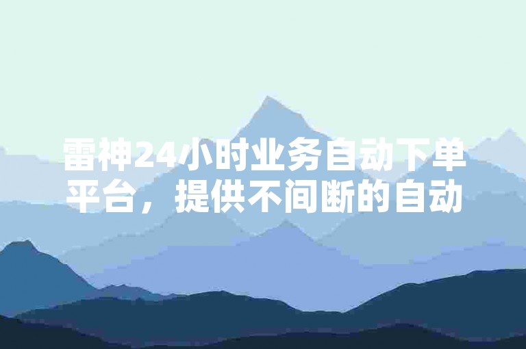 雷神24小时业务自动下单平台，提供不间断的自动化服务，确保业务流程顺畅无阻。
