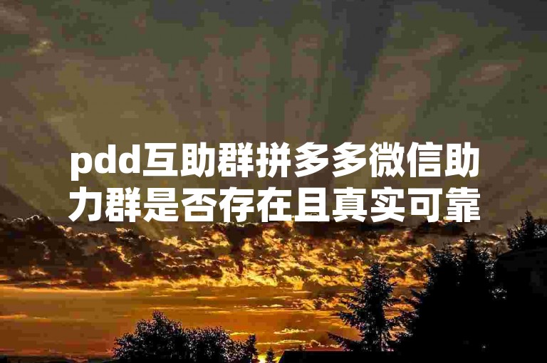 pdd互助群拼多多微信助力群是否存在且真实可靠呢？
