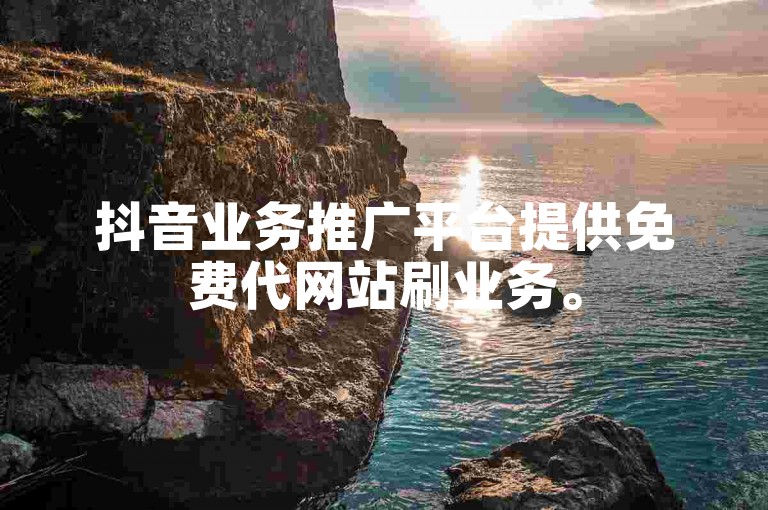 抖音业务推广平台提供免费代网站刷业务。