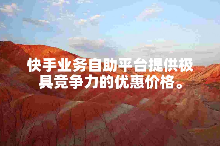 快手业务自助平台提供极具竞争力的优惠价格。