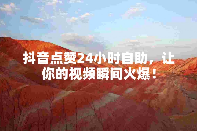 抖音点赞24小时自助，让你的视频瞬间火爆！