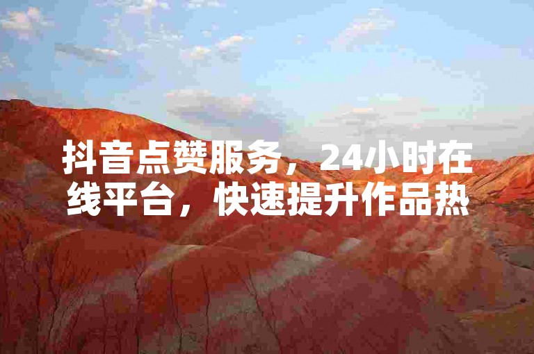 抖音点赞服务，24小时在线平台，快速提升作品热度。