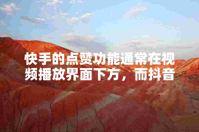 快手的点赞功能通常在视频播放界面下方，而抖音的充值入口则可以在我-钱包选项中找到。