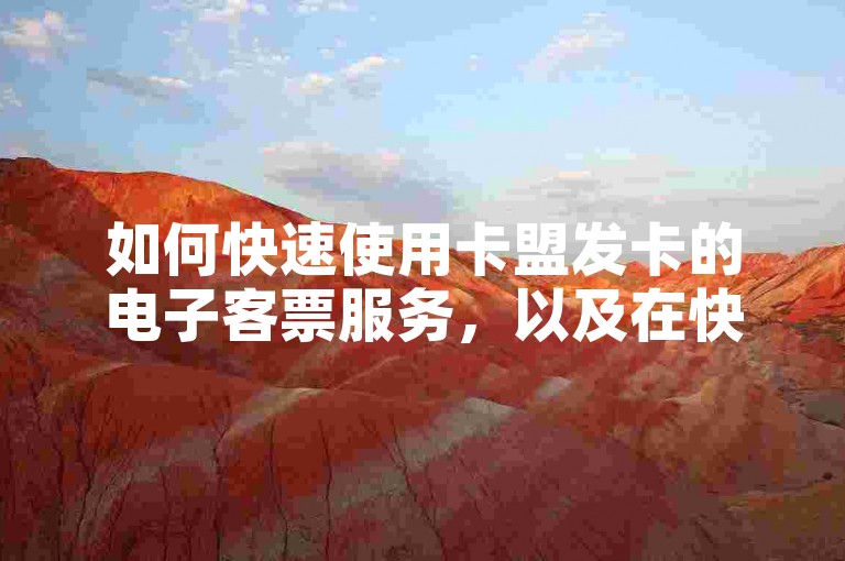 如何快速使用卡盟发卡的电子客票服务，以及在快手业务低价自助平台上获取超值优惠？