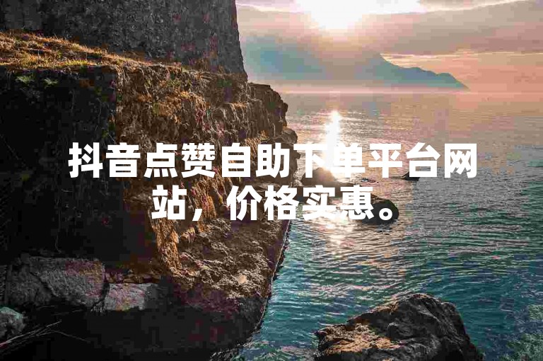 抖音点赞自助下单平台网站，价格实惠。