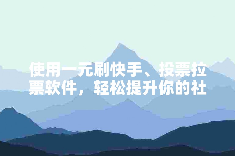 使用一元刷快手、投票拉票软件，轻松提升你的社交媒体影响力。