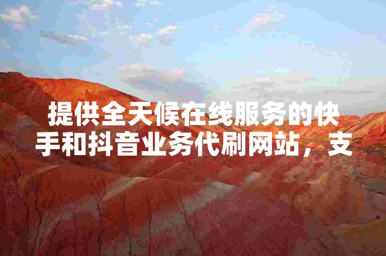 提供全天候在线服务的快手和抖音业务代刷网站，支持24小时免费下单。