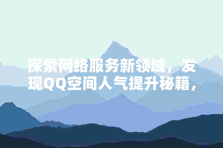 探索网络服务新领域，发现QQ空间人气提升秘籍，尽在专业卡盟平台。