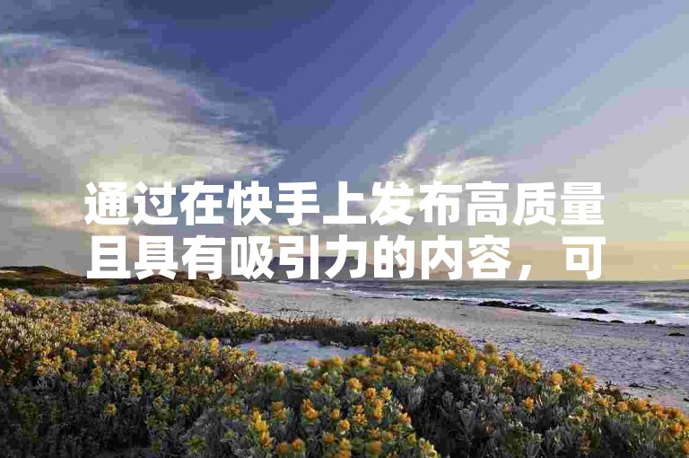 通过在快手上发布高质量且具有吸引力的内容，可以有效提升视频的曝光率，进而有机会获得免费的1万播放量。