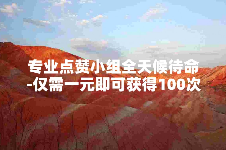 专业点赞小组全天候待命-仅需一元即可获得100次点赞。