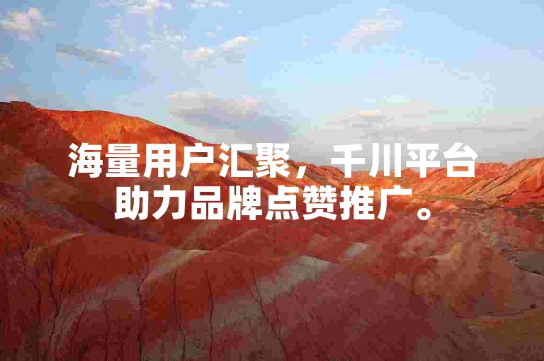 海量用户汇聚，千川平台助力品牌点赞推广。