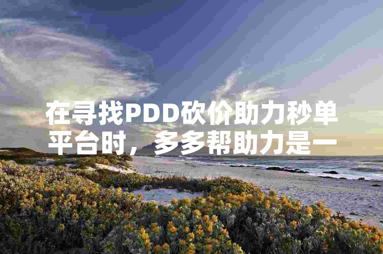 在寻找PDD砍价助力秒单平台时，多多帮助力是一个值得考虑的选择。