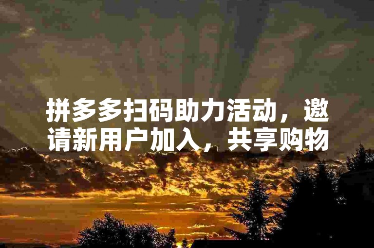 拼多多扫码助力活动，邀请新用户加入，共享购物优惠。