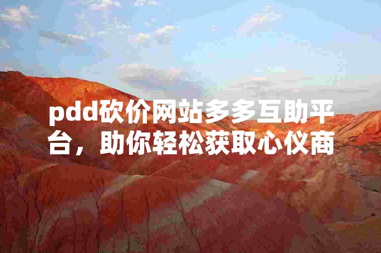 pdd砍价网站多多互助平台，助你轻松获取心仪商品。