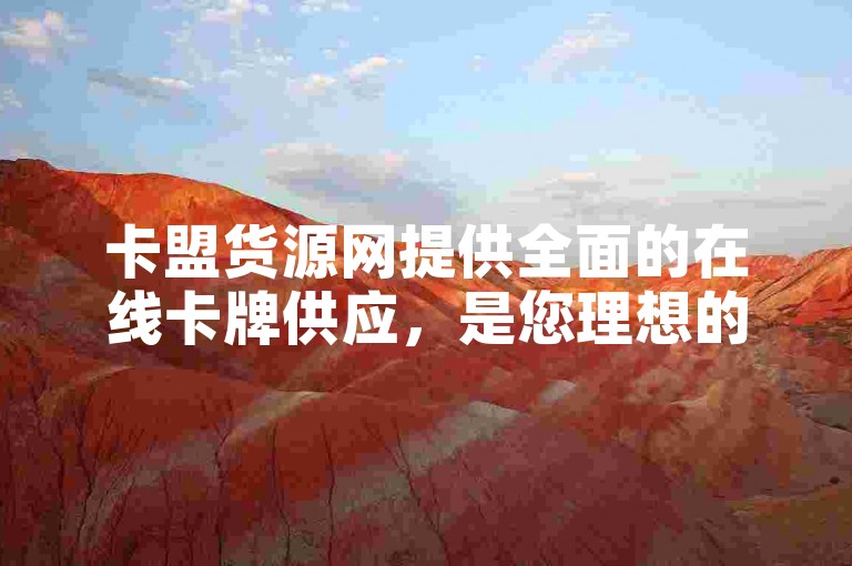 卡盟货源网提供全面的在线卡牌供应，是您理想的一站式采购平台。