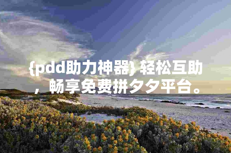 {pdd助力神器} 轻松互助，畅享免费拼夕夕平台。