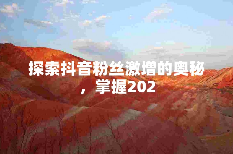 探索抖音粉丝激增的奥秘，掌握2025年必备的涨粉策略！