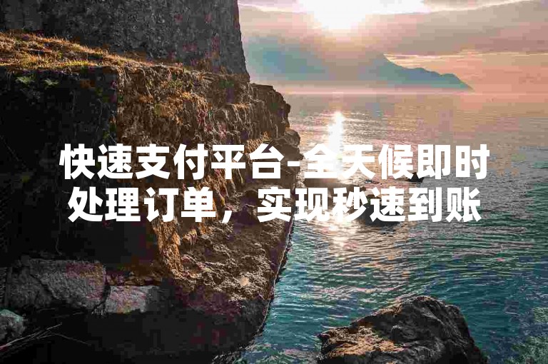 快速支付平台-全天候即时处理订单，实现秒速到账。