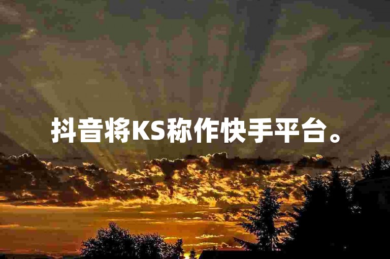 抖音将KS称作快手平台。