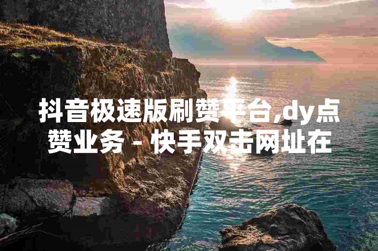 抖音极速版刷赞平台,dy点赞业务 - 快手双击网址在哪里找 - 闲鱼24小时自助商城