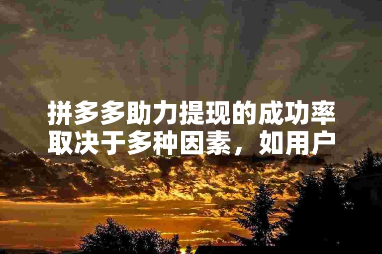 拼多多助力提现的成功率取决于多种因素，如用户参与度、活动规则等；而获取0.01碎片所需的拉人数量也因活动设置和用户邀请效果而异。