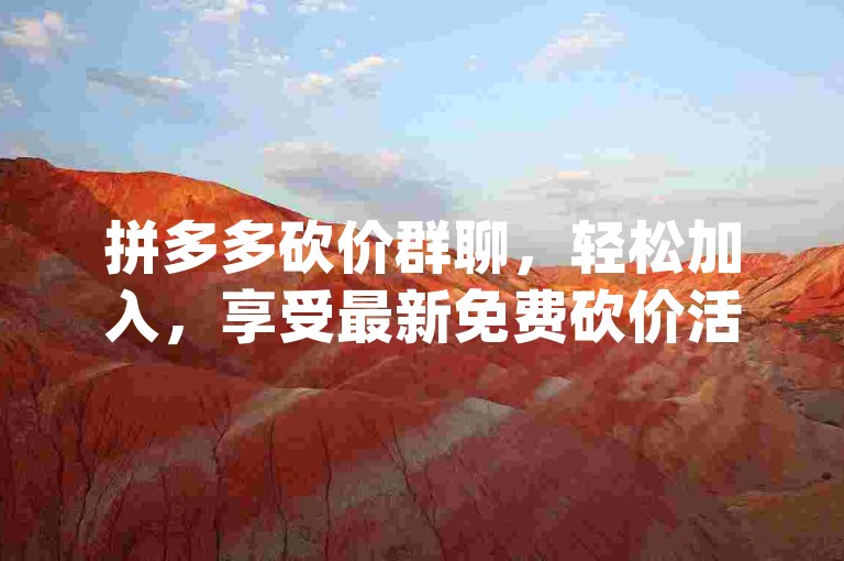 拼多多砍价群聊，轻松加入，享受最新免费砍价活动pdd砍价。