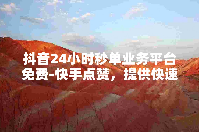 抖音24小时秒单业务平台免费-快手点赞，提供快速提升视频热度的服务。