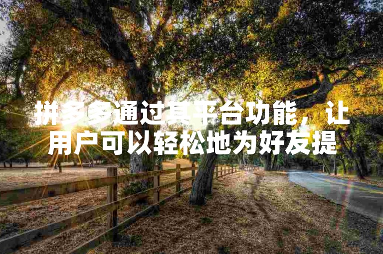 拼多多通过其平台功能，让用户可以轻松地为好友提供助力，从而帮助他们成功提现到微信账户。