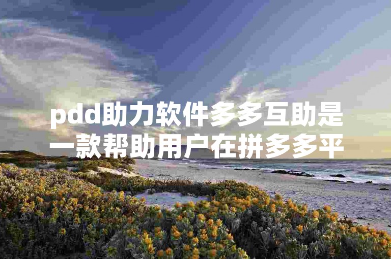 pdd助力软件多多互助是一款帮助用户在拼多多平台上互相助力的软件。