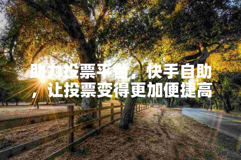 助力投票平台，快手自助，让投票变得更加便捷高效。，在快手上，通过助力投票平台，你可以自助为自己或他人拉票。，快手自助的助力投票平台，为投票活动增添了更多便利。，利用快手自助的助力投票平台，轻松提升投票效率。，助力投票平台结合快手自助功能，使得投票过程更加顺畅。