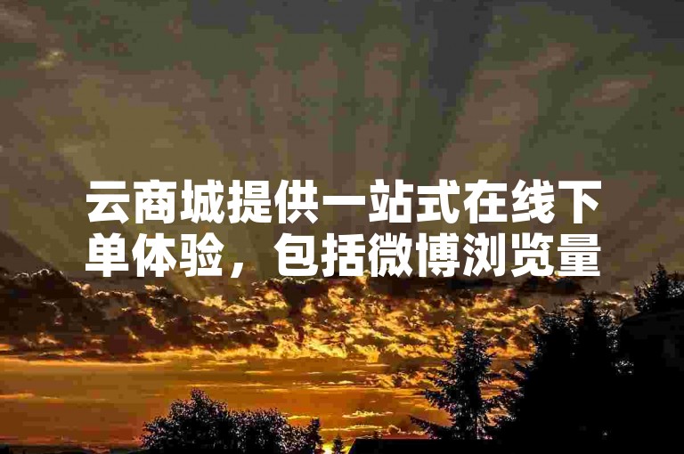 云商城提供一站式在线下单体验，包括微博浏览量代刷及KS自助下单服务。