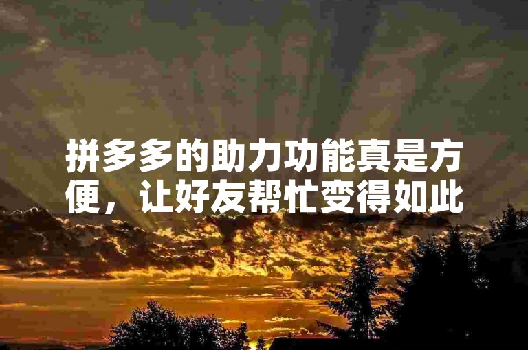 拼多多的助力功能真是方便，让好友帮忙变得如此简单。