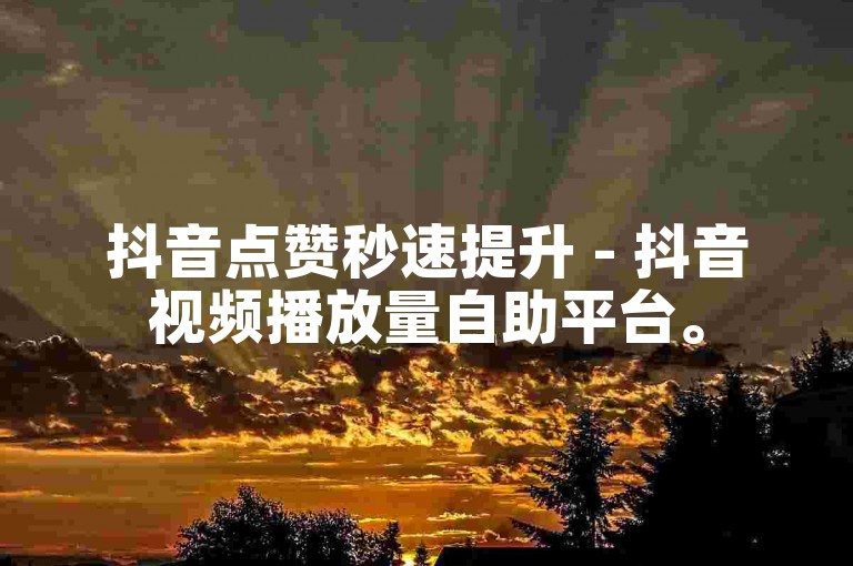 抖音点赞秒速提升 - 抖音视频播放量自助平台。