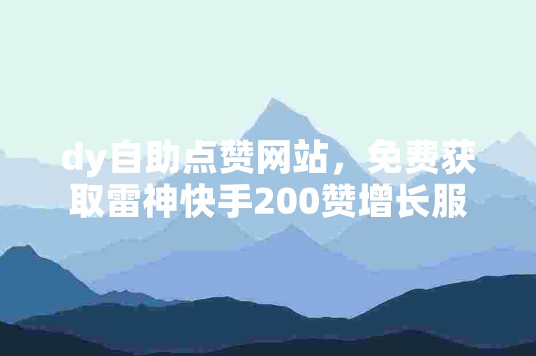 dy自助点赞网站，免费获取雷神快手200赞增长服务。
