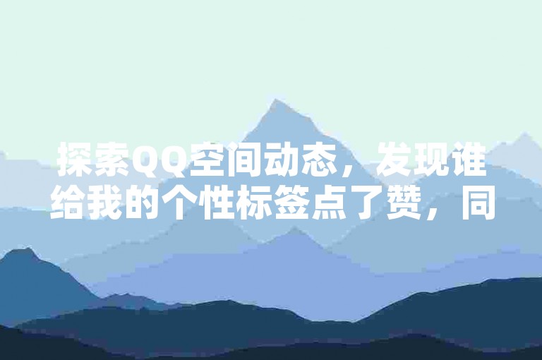 探索QQ空间动态，发现谁给我的个性标签点了赞，同时享受粉丝商城的独家优惠。